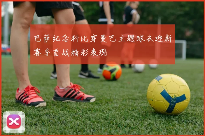 巴萨纪念科比穿曼巴主题球衣迎新赛季首战精彩表现
