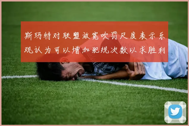 斯玛特对联盟放宽吹罚尺度表示乐观认为可以增加犯规次数以求胜利