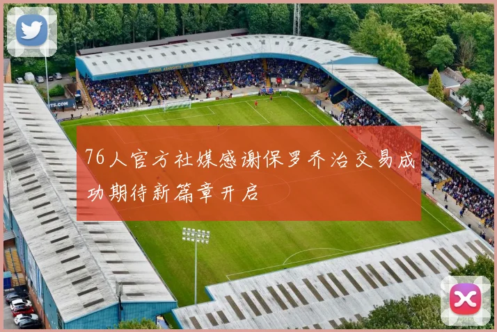 76人官方社媒感谢保罗乔治交易成功期待新篇章开启