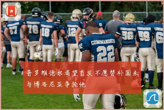 普罗维德尔渴望首发不愿替补国米与博洛尼亚争抢他