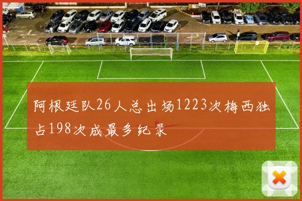 阿根廷队26人总出场1223次梅西独占198次成最多纪录
