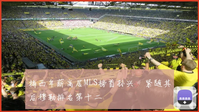 梅西年薪高居MLS榜首孙兴慜紧随其后穆勒排名第十二