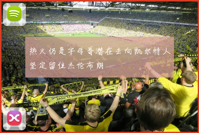 热火仍是字母哥潜在去向凯尔特人坚定留住杰伦布朗