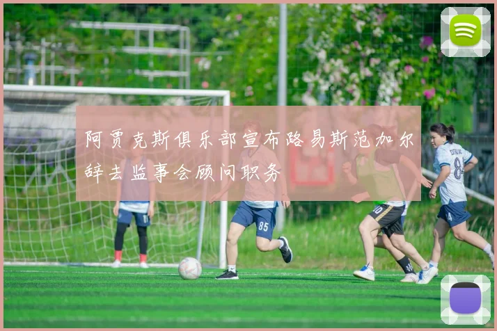 阿贾克斯俱乐部宣布路易斯范加尔辞去监事会顾问职务