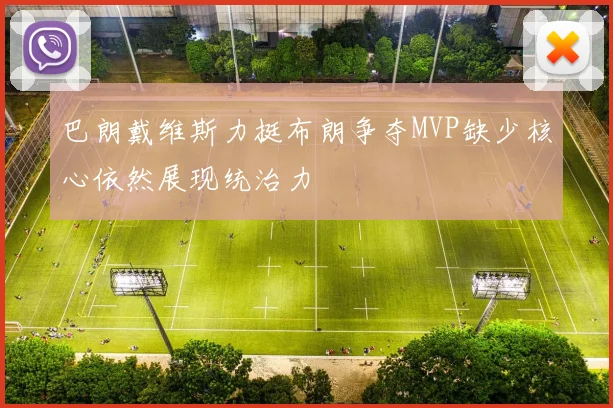 巴朗戴维斯力挺布朗争夺MVP缺少核心依然展现统治力