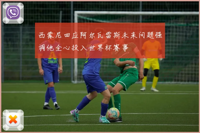 西蒙尼回应阿尔瓦雷斯未来问题强调他全心投入世界杯赛事