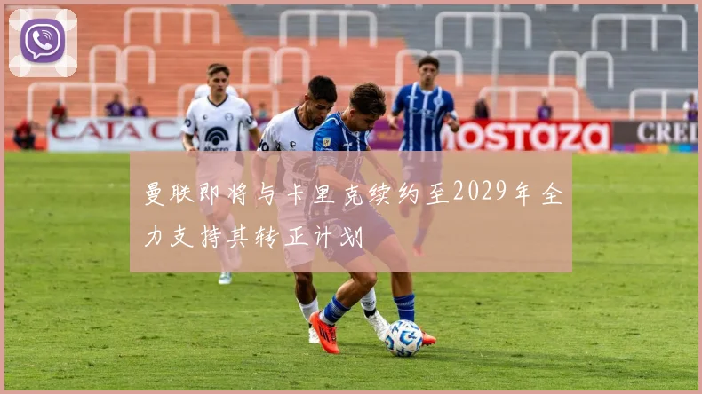 曼联即将与卡里克续约至2029年全力支持其转正计划