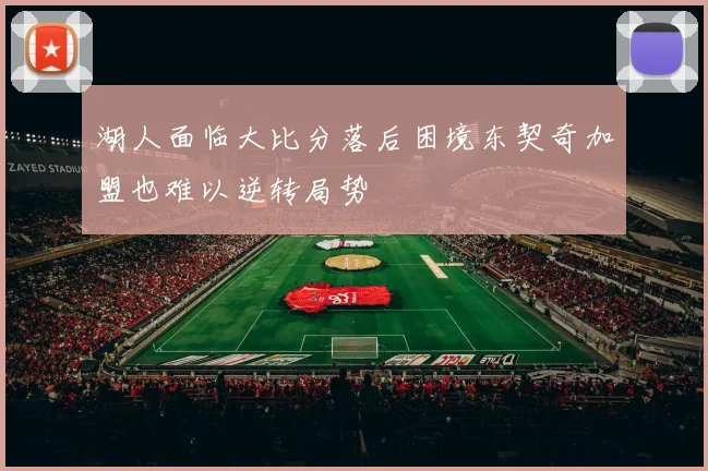 湖人面临大比分落后困境东契奇加盟也难以逆转局势