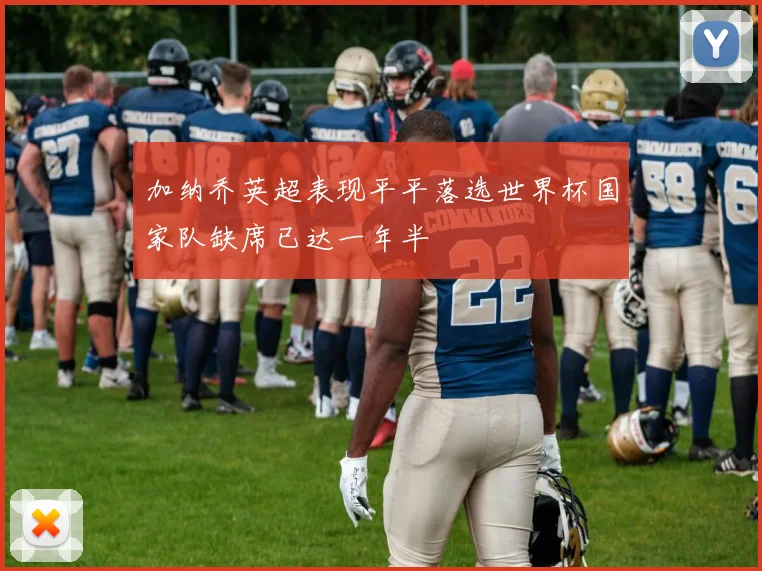 加纳乔英超表现平平落选世界杯国家队缺席已达一年半